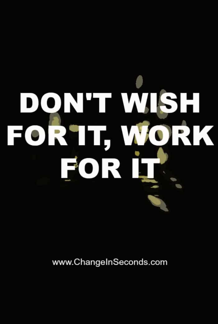 Don’t Wish For It, Work For It