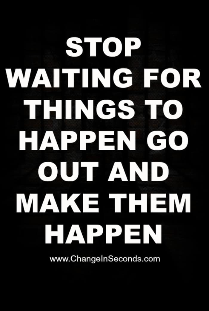 Stop Waiting For Things To Happen Go Out And Make Them Happen
