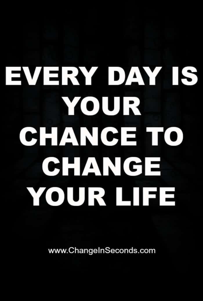 Every Day Is Your Chance To Change Your Life