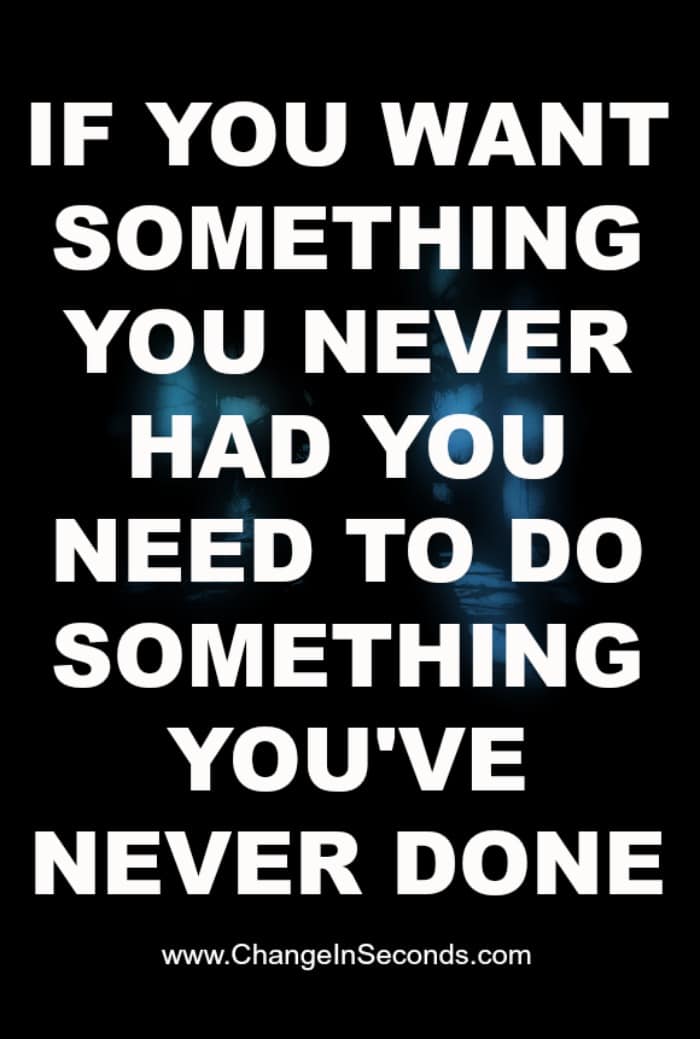 If You Want Something You Never Had You Need To Do Something You’ve Never Done