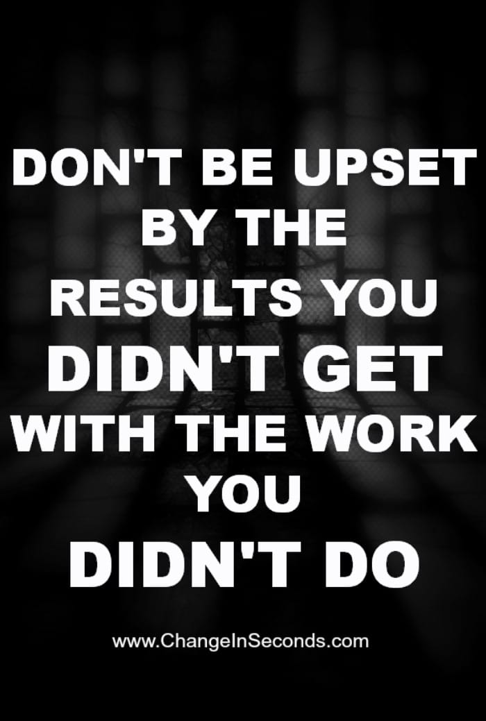 Don’t Be Upset By The Results You Didn’t Get With The Work You Didn’t Do