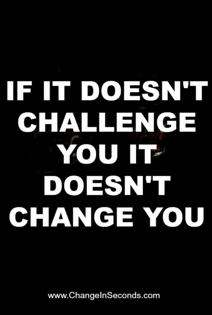 If It Doesn’t Challenge You It Doesn’t Change You