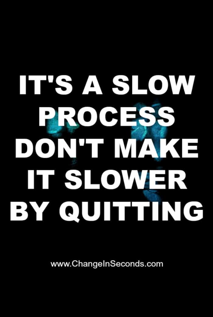It’s A Slow Process Don’t Make It Slower By Quitting