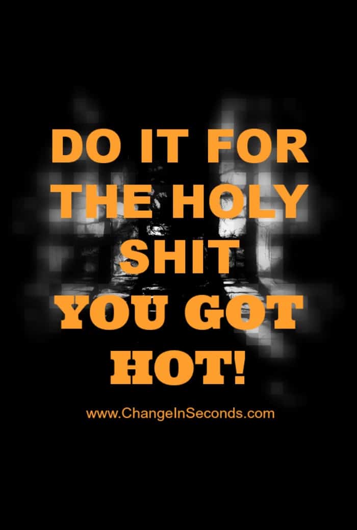 Do It For The Holy Shit You Got Hot!