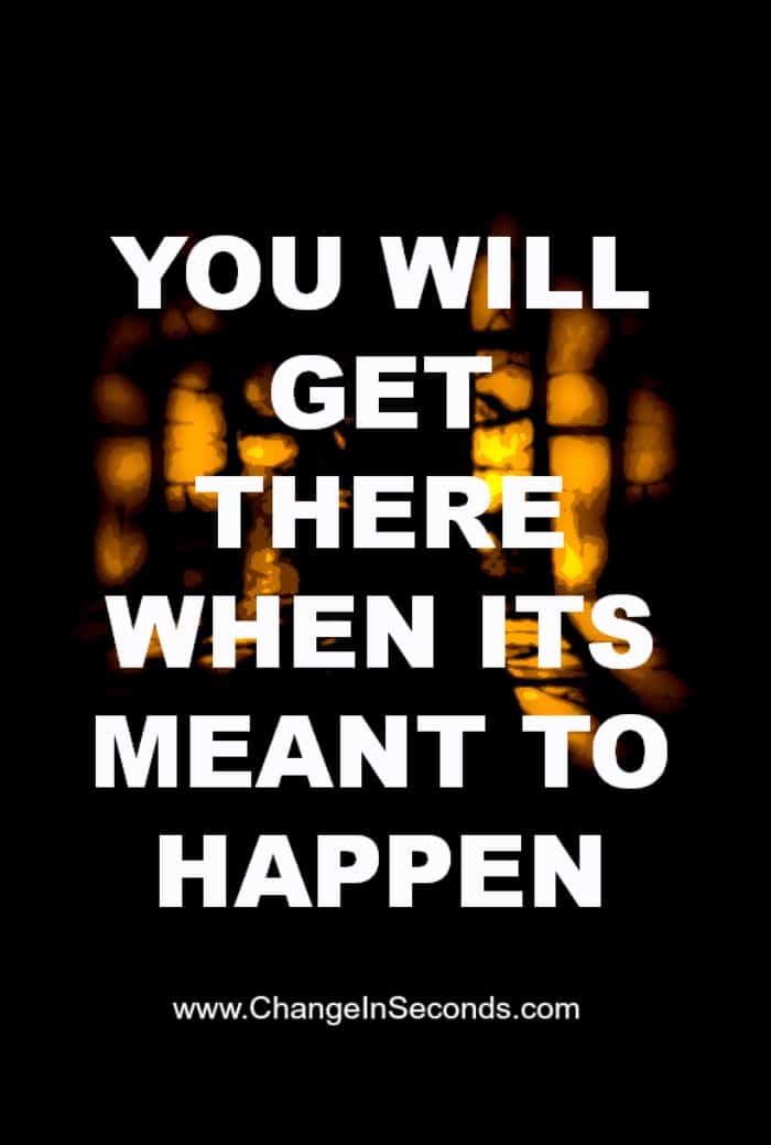 You Will Get There When Its Meant To Happen