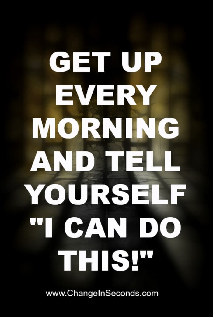 Get Up Every Morning And Tell Yourself “I Can Do This!”