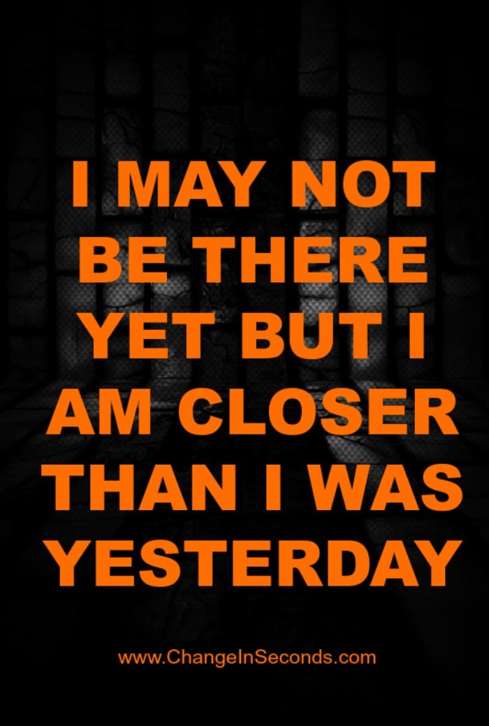 I May Not Be There Yet But I Am Closer Than I Was Yesterday