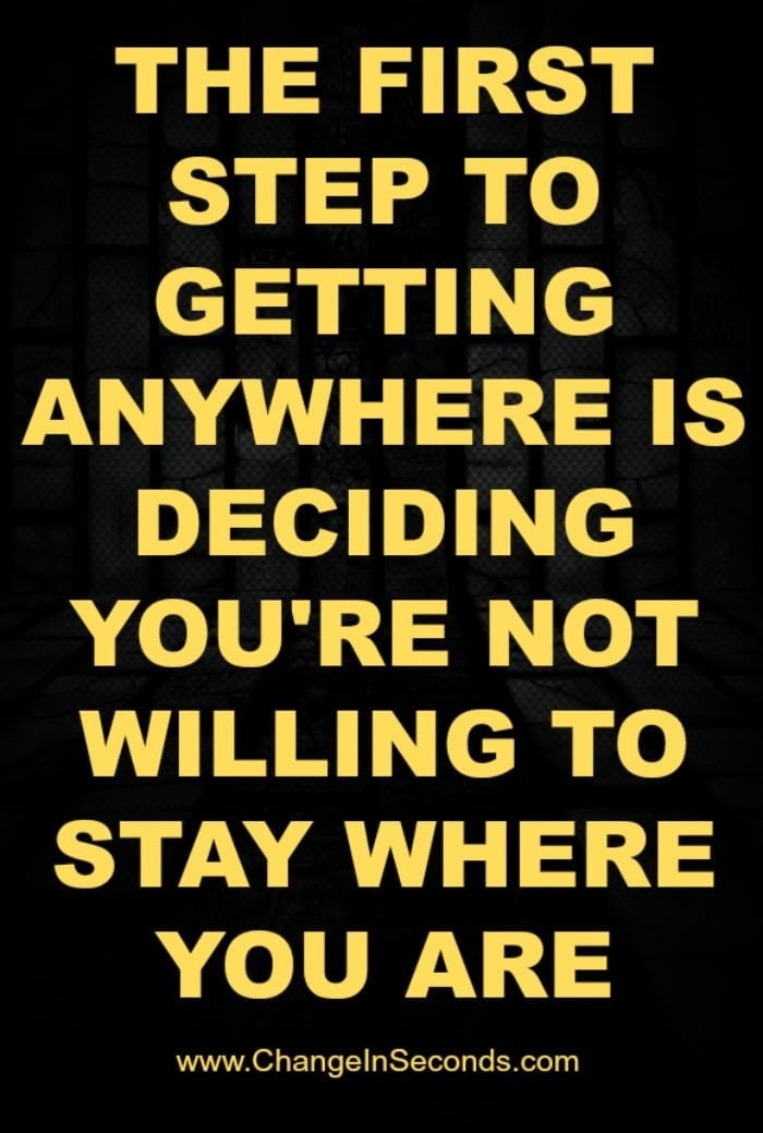 The First Step To Getting Anywhere Is Deciding You’re Not Willing To Stay Where You Are