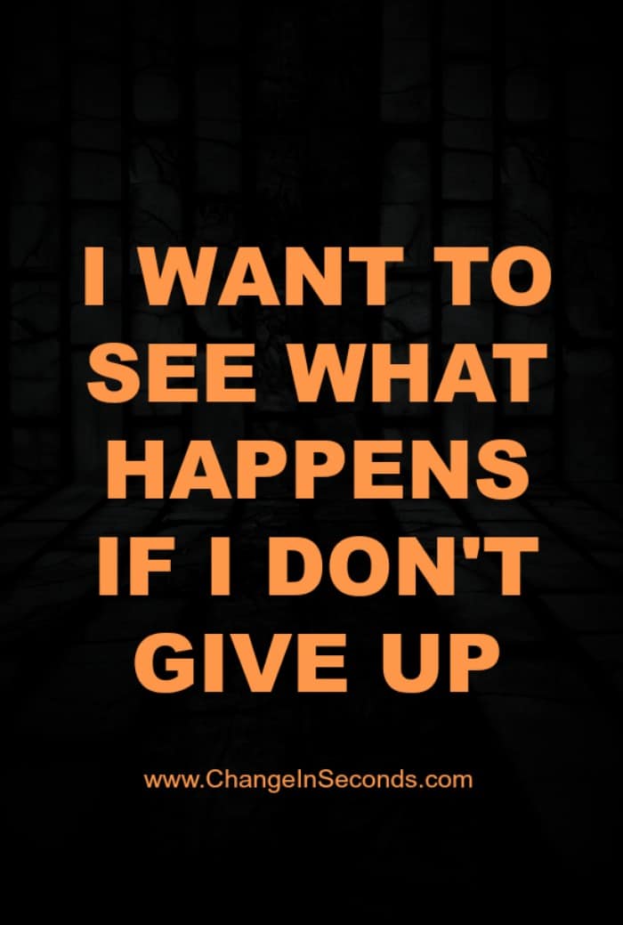 I Want To See What Happens If I Don’t Give Up