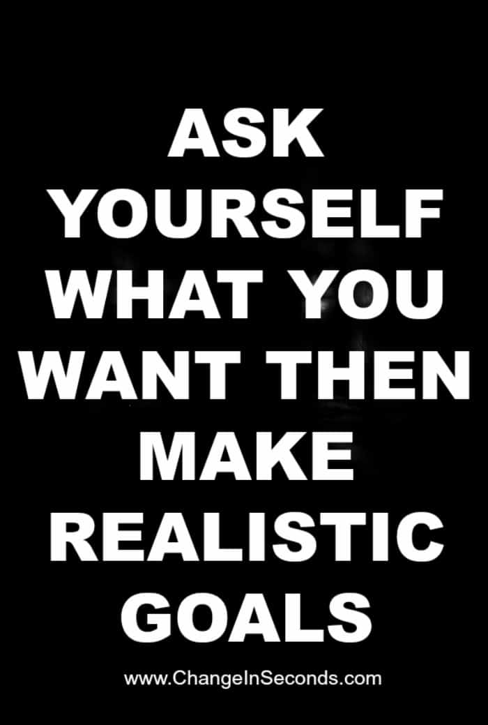 Ask Yourself What You Want Then Make Realistic Goals
