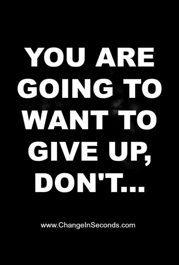 You Are Going To Want To Give Up, Don’t…
