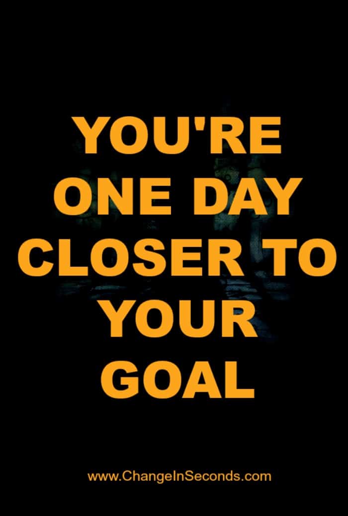 You’re One Day Closer To Your Goal