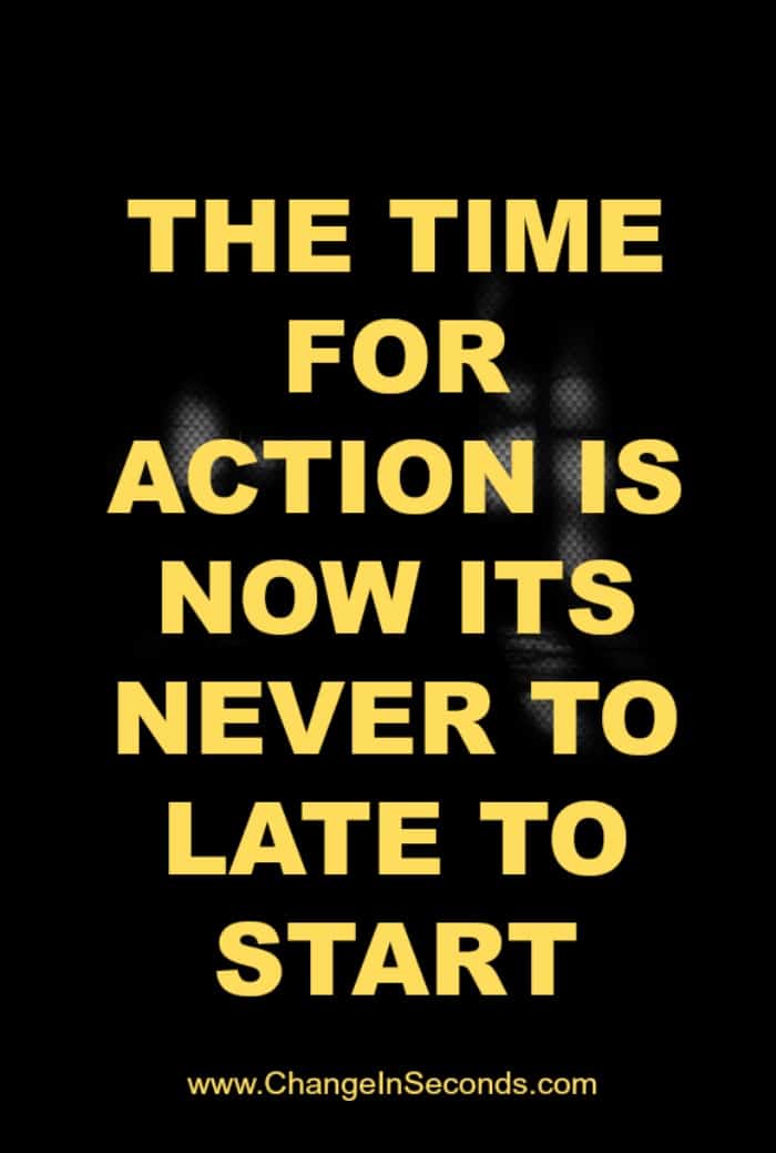 The Time For Action Is Now Its Never To Late To Start
