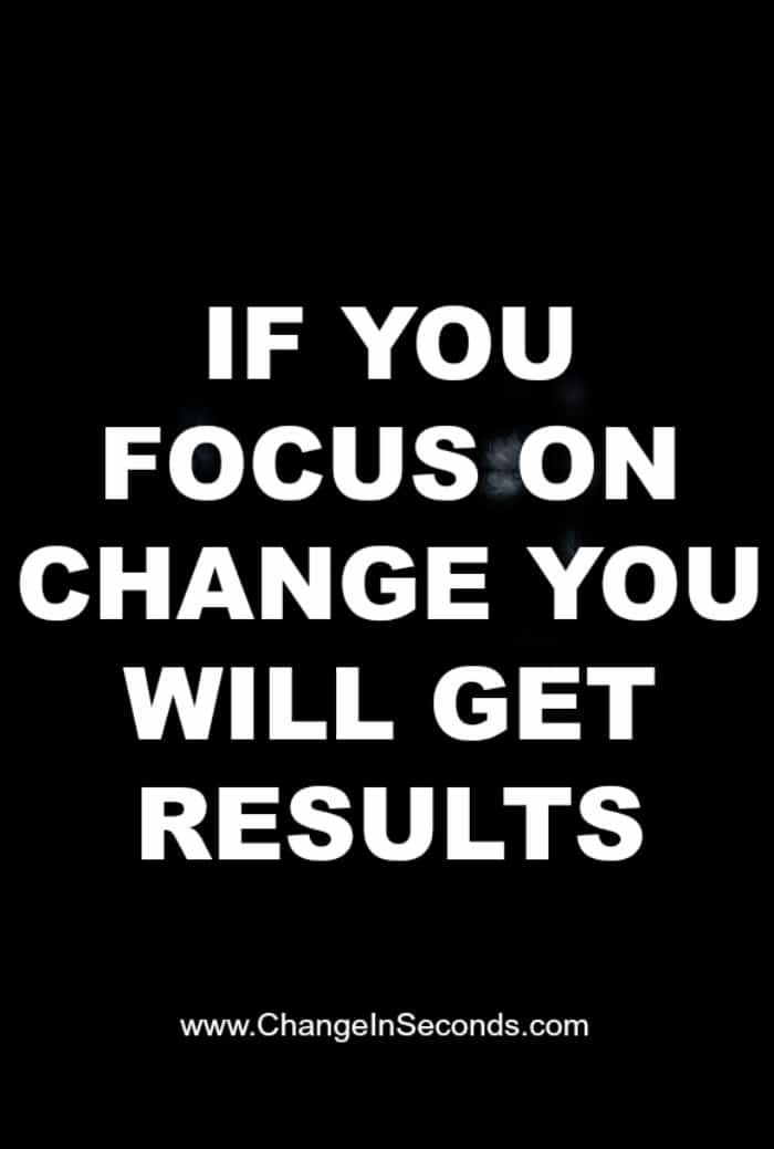 If You Focus On Change You Will Get Results