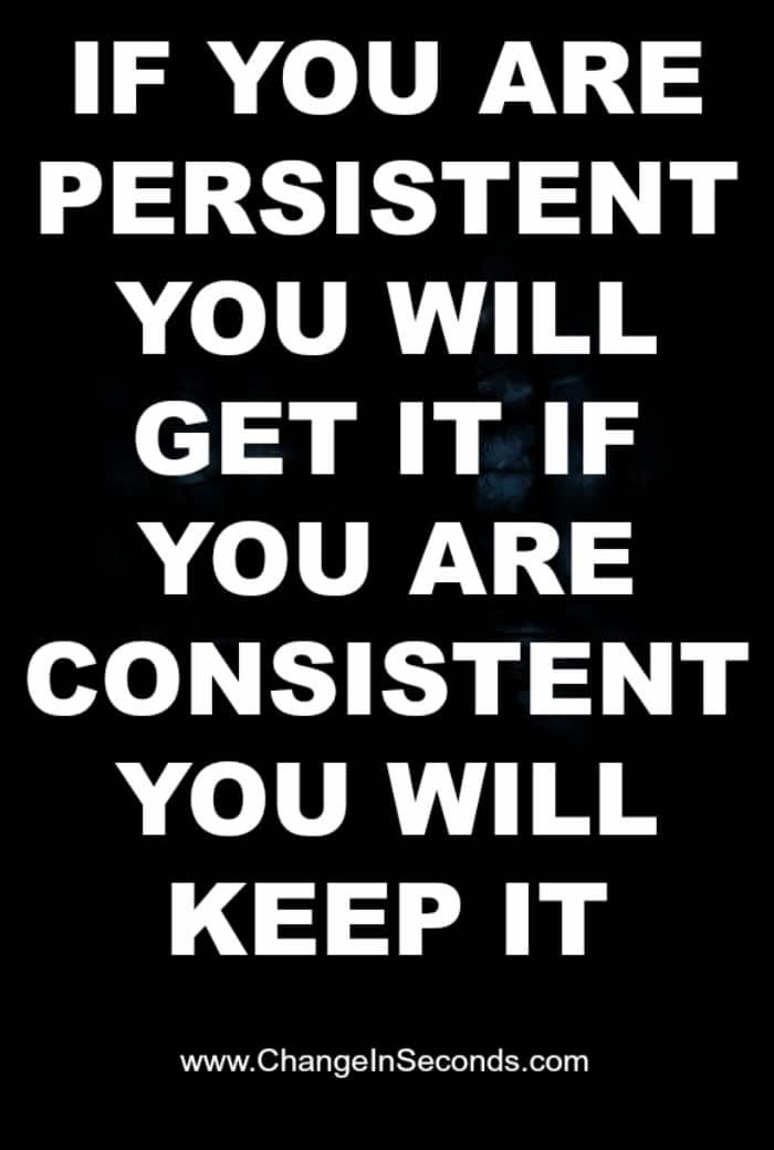 If You Are Persistent You Will Get It If You Are Consistent You Will Keep It