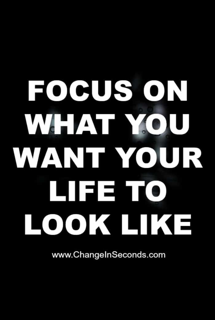 Focus On What You Want Your Life To Look Like